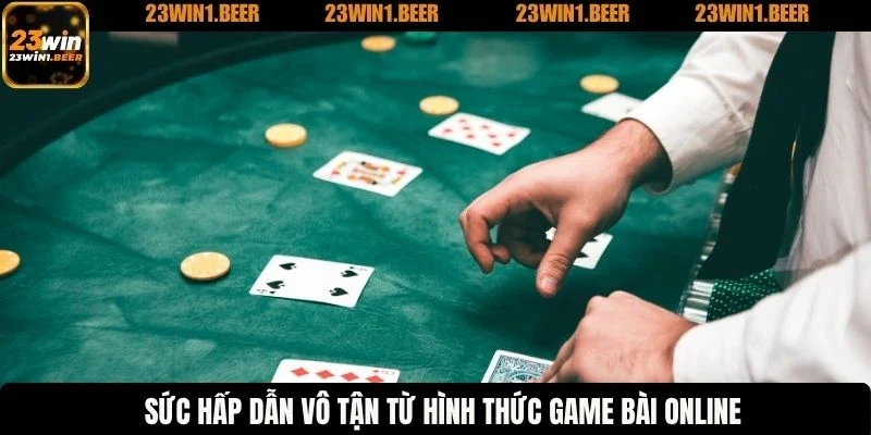 Sức hấp dẫn vô tận từ hình thức game bài online